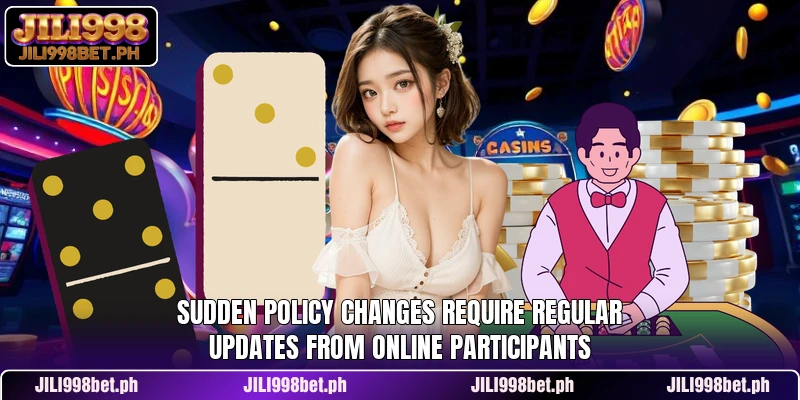Sudden policy changes require regular updates from online participants