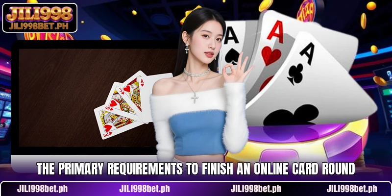 The primary requirements to finish an online card round