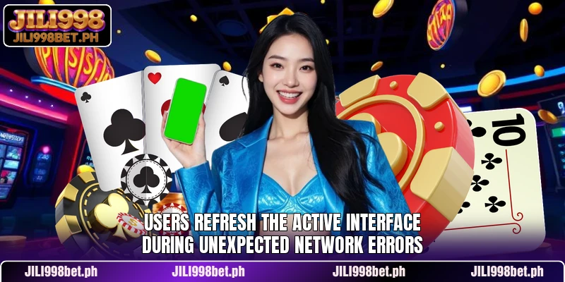 Users refresh the active interface during unexpected network errors